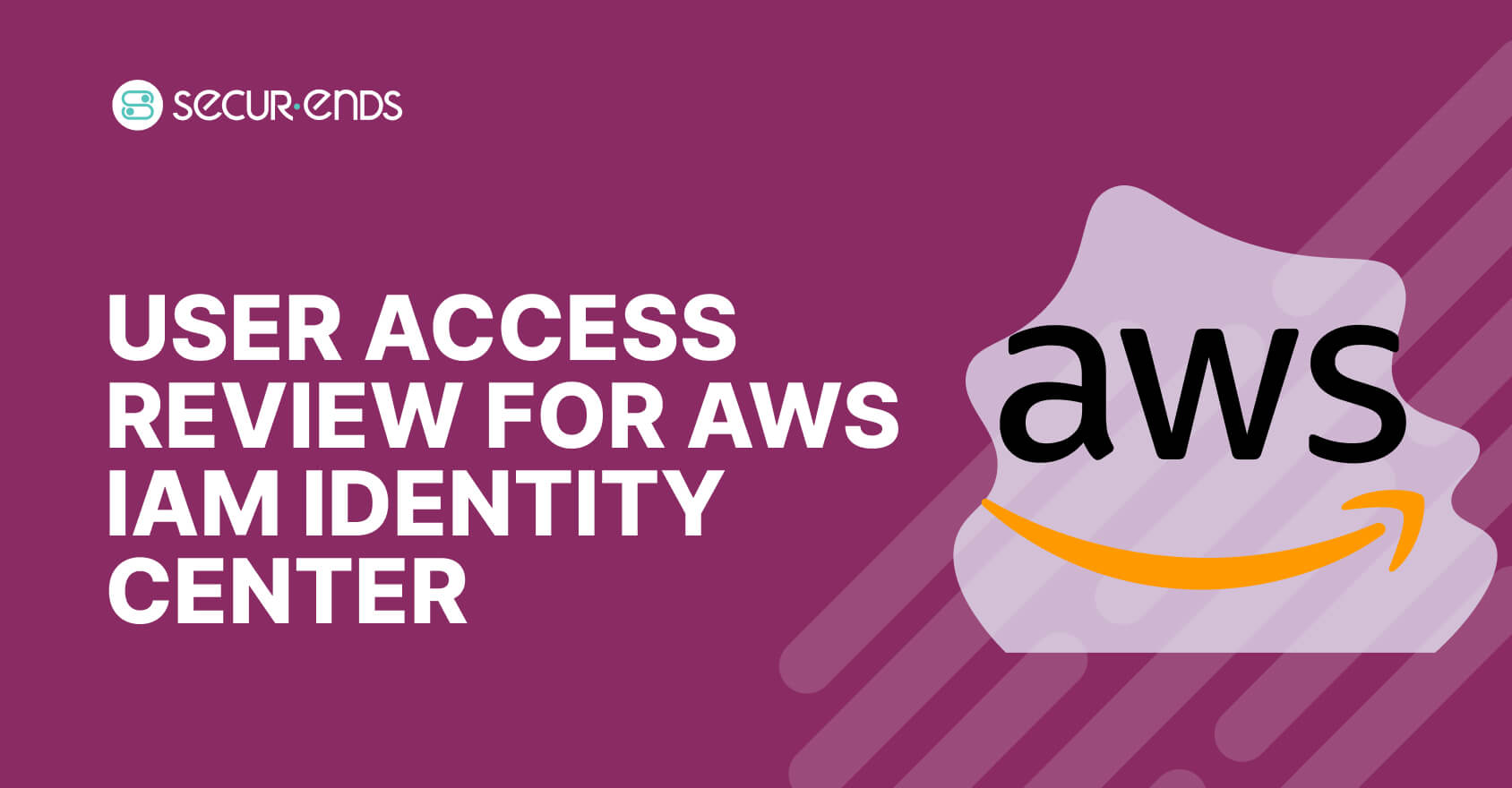 User Access Review for AWS IAM Identity Center_ Why You Need SecurEnds AWS IAM Identity Center Connector (1)