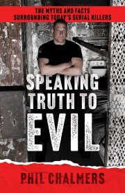 SPEAKING TRUTH TO EVIL: The Myths and Facts Surrounding Today's Serial Killers by Phil Chalmers