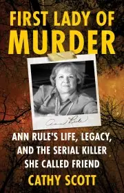 FIRST LADY OF MURDER: Ann Rule's Life, Legacy, and the Serial Killer She Called Friend by Cathy Scott
