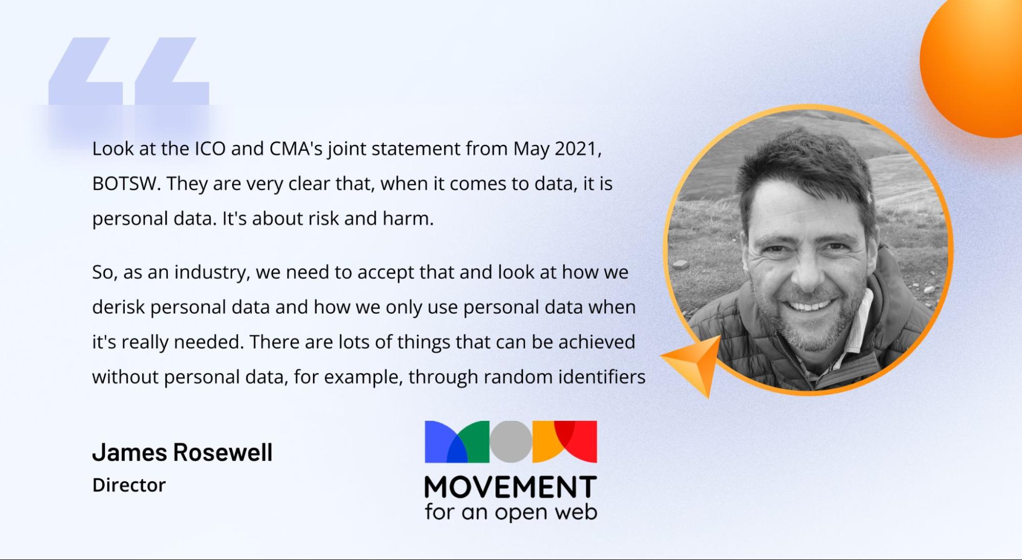 Comment from James Rosewell, Director of Movement for an Open Web, on ways to use and derisk personal data Comment from James Rosewell, Director of Movement for an Open Web, on ways to use and derisk personal data
