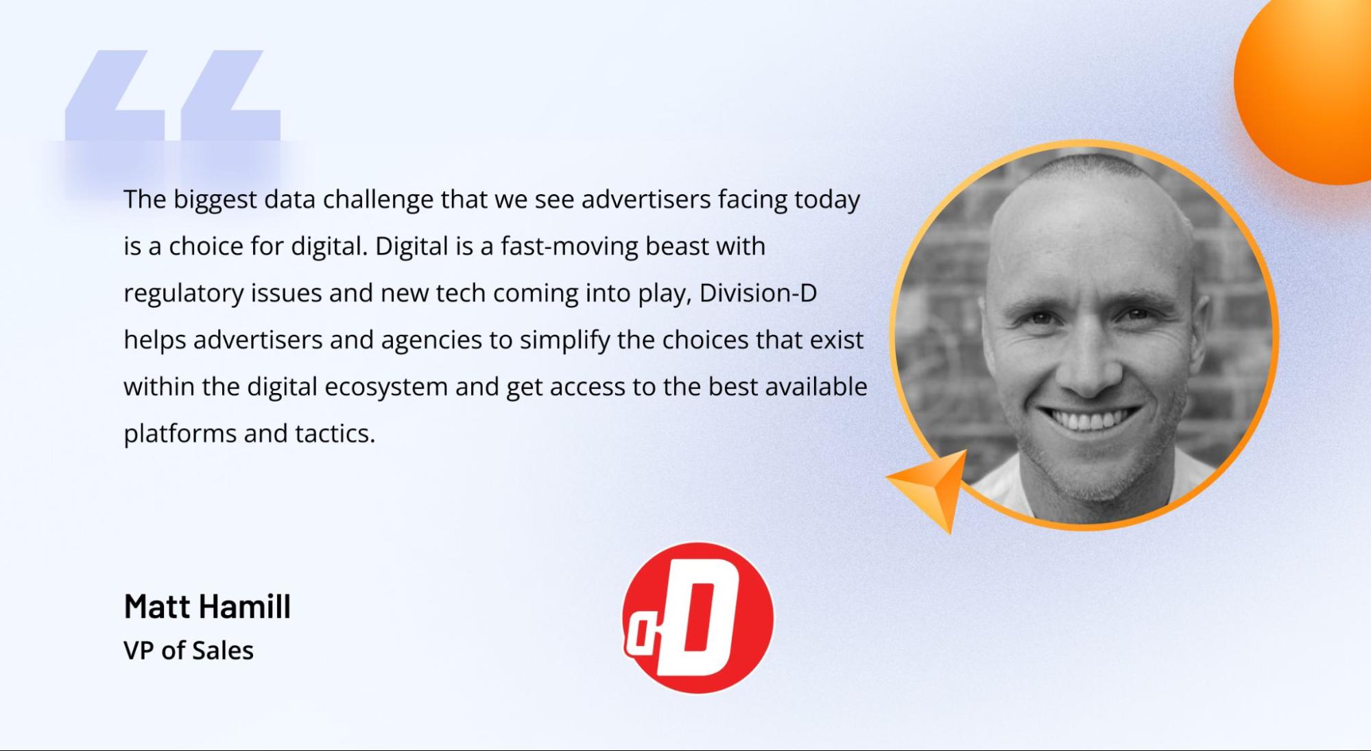 Comment from Matt Hamill, VP of Sales at Division-D, on the challenges advertisers face when navigating digital channels Comment from Matt Hamill, VP of Sales at Division-D, on the challenges advertisers face when navigating digital channels