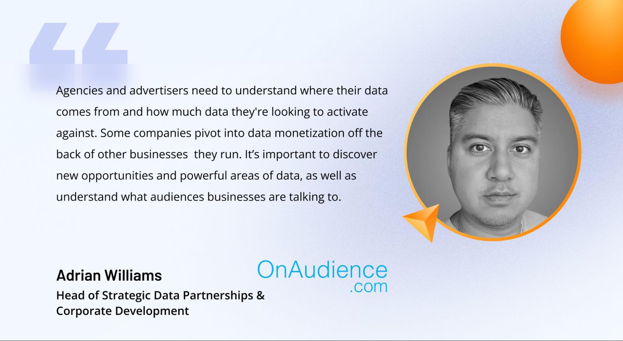 A comment on the importance of data activation and monetization from Adrian Williams, Head of Strategic Data Partnerships and Corporate Development at OnAudience A comment on the importance of data activation and monetization from Adrian Williams, Head of Strategic Data Partnerships and Corporate Development at OnAudience