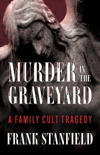 Murder In The Graveyard: A Family Cult Tragedy by Frank Stanfield