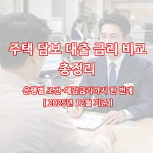 주택 담보 대출 금리 비교 총정리 - 은행별 조건·체감금리까지 한 번에 [ 2025년 12월 기준 ]