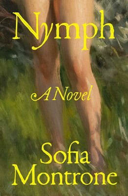 Book cover of Nymph: A Novel by Sofia Montrone. The title and authors name are in large yellow text over a blurred painting of bare legs standing in greenery.