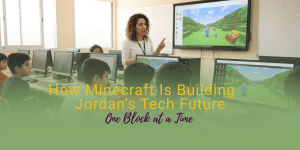 A teacher shows Minecraft on a screen to students in a computer lab. The text overlay says, How Minecraft Is Building Jordan’s Tech Future One Block at a Time.