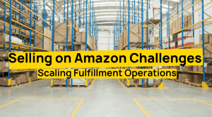 Selling on Amazon Challenges Order Fulfillment Scaling Fulfillment Operations