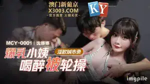 MCY-0001 淫欲城市录爆乳小姨喝醉被轮操_沈娜娜