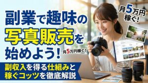 副業で趣味の写真販売を始めよう！副収入を得る仕組みと稼ぐコツを徹底解説