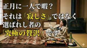 正月に一人で暇？それは「寂しさ」ではなく選ばれし者の「究極の贅沢」です