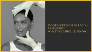 Modern Trends in Facial Aesthetics: What You Should Know