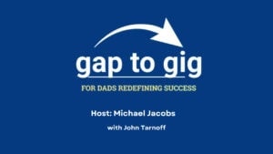 Gap to Gig podcast logo with the tagline "For Dads Redefining Success." Highlighting the journey from Career Gap to new opportunities. Text below reads "Host: Michael Jacobs with John Tarnoff" on a blue background.