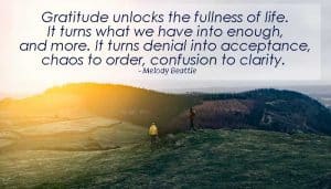 Gratitude unlocks the fullness of life. It turns what we have into enough, and more. It turns denial into acceptance, chaos to order, confusion to clarity. - Melody Beattie