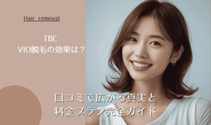TBC VIO脱毛の効果は?口コミで広がる真実と料金プラン完全ガイド