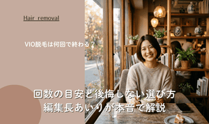 VIO脱毛は何回で終わる？回数の目安と後悔しない選び方｜編集長あいりが本音で解説