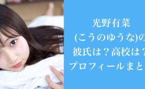 光野有菜(こうのゆうな)の彼氏は？高校は？プロフィールまとめ