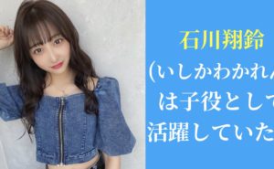 今日好き|石川翔鈴(いしかわかれん)は子役として活躍していた？