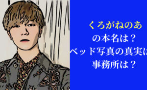 【最新情報】くろがねのあの本名は？ベッド写真の真実は？事務所は？