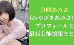 宮崎あみさ(みやざきあみさ)のプロフィールと最新芸能情報まとめ