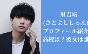 里吉峻(さとよししゅん)のプロフィール紹介！高校は？彼女は誰？