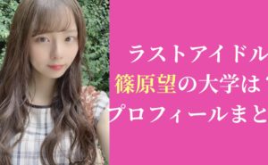 2020年最新|ラストアイドル篠原望の大学は？プロフィールまとめ