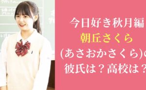 今日好き秋月編|朝丘さくら(あさおかさくら)の彼氏は？高校は？