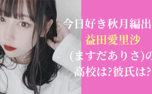 今日好き秋月編出演|益田愛里沙(ますだありさ)の高校は?彼氏は?
