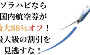 ソラハピなら国内航空券が最大88%オフ！最大級の割引を見逃すな！