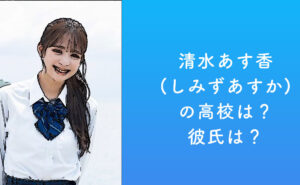 清水あす香(しみずあすか)の高校は？彼氏は？ | 最新情報まとめ