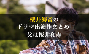 2023年1月最新 | 櫻井海音のドラマ出演作まとめ |父は桜井和寿