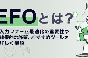 EFO（入力フォーム最適化）とは？3つの効果や具体的な施策25選・おすすめツールを解説
