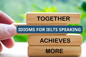 Idioms for IELTS Speaking: Top tổ hợp từ giúp tăng điểm vượt trội
