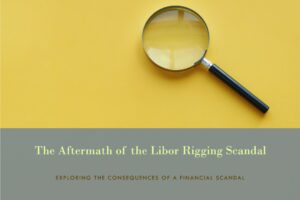 THE LIBOR RIGGING SCANDAL AND ITS AFTERMATH