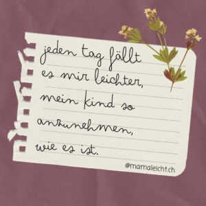 jeden Tag fällt es mir leichter, mein Kind so anzunehmen, wie es ist