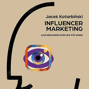 Influencer marketing. Czyli ekonomia twórców XXI wieku, Jacek Kotarbiński
