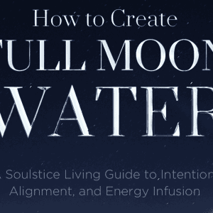 Full moon water creation guide, soulful living water infusions, energy alignment, intention setting, spiritual water practices, moon phase water ritual, sacred water infusion, holistic living, soulstice water ceremony.
