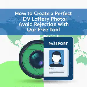How to Create a Perfect DV Lottery Photo: Avoid Rejection with Our Free Tool