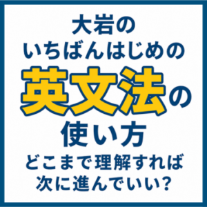 大岩のいちばんはじめの英文法の使い方｜どこまで理解すれば次に進んでいい？