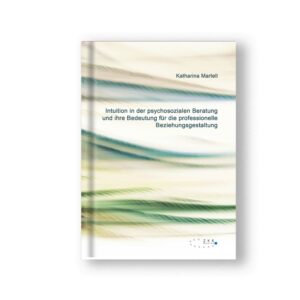 Intuition in der psychosozialen Beratung und ihre Bedeutung für die professionelle Beziehungsgestaltung