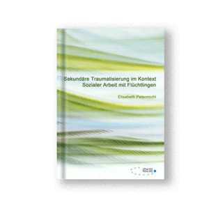 Sekundäre Traumatisierung im Kontext Sozialer Arbeit mit Flüchtlingen