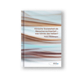 Klinische Sozialarbeit als Menschenrechtsarbeit – was könnte das heißen?