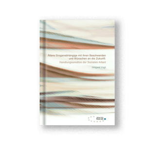Ältere Drogenabhängige mit ihren Beschwerden und Wünschen an die Zukunft: Handlungsansätze der Sozialen Arbeit