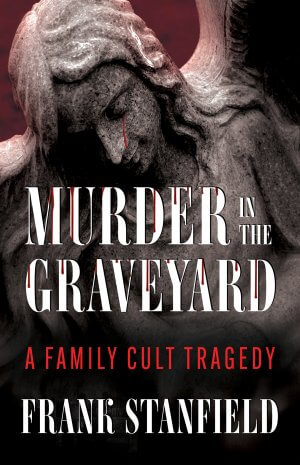 Murder In The Graveyard: A Family Cult Tragedy by Frank Stanfield