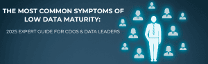 The most common symptoms of low data maturity: 2025 expert guide.
