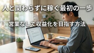 人と関わらずに稼ぎたい人が最初にやるべきこと｜営業なしで収益化を目指す方法