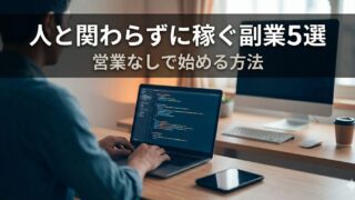 人と関わらずに稼ぎたい人に向いている副業5選｜営業なしで始める方法