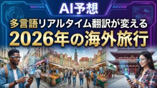 【AI予想】多言語リアルタイム翻訳が変える2026年の海外旅行｜「言葉の壁」の消滅と、新・冒険時代の到来
