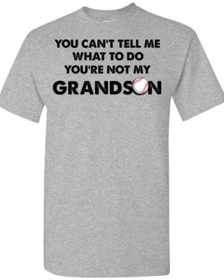 YOU CAT TELL ME WHAT TO DO YOU'RE NOT MY GRANDSON baseball shirt