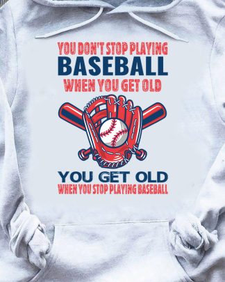 you dont stop playing baseball when you get old you get old when you stop playing baseball