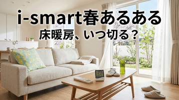 【i-smart春あるある】そろそろ床暖房を切るか悩み始める時期がやってきた🌸